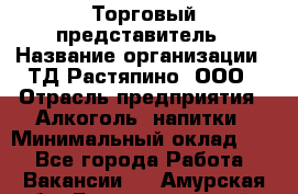 Торговый представитель › Название организации ­ ТД Растяпино, ООО › Отрасль предприятия ­ Алкоголь, напитки › Минимальный оклад ­ 1 - Все города Работа » Вакансии   . Амурская обл.,Благовещенский р-н